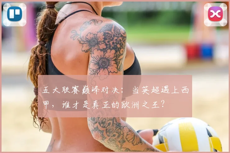 五大联赛巅峰对决：当英超遇上西甲，谁才是真正的欧洲之王？