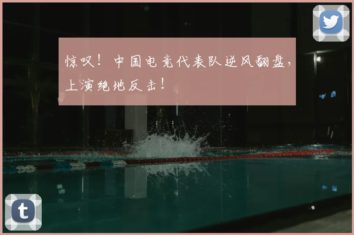 惊叹!中国电竞代表队逆风翻盘,上演绝地反击!
