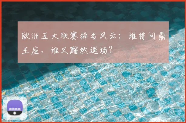欧洲五大联赛排名风云：谁将问鼎王座，谁又黯然退场？