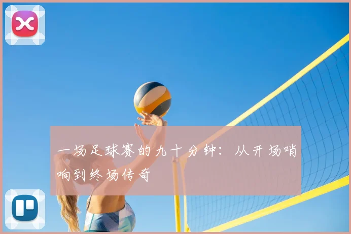 一场足球赛的九十分钟：从开场哨响到终场传奇