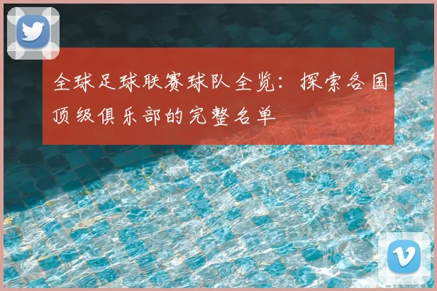全球足球联赛球队全览：探索各国顶级俱乐部的完整名单