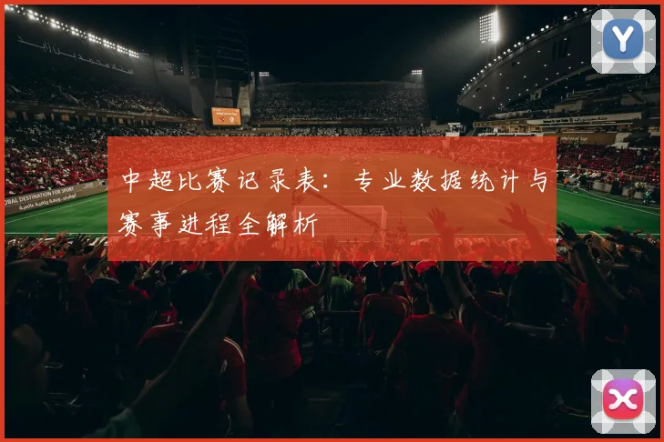 中超比赛记录表：专业数据统计与赛事进程全解析