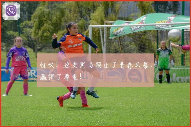 惊叹!这支黑马踢出了青春风暴,赢得了尊重!