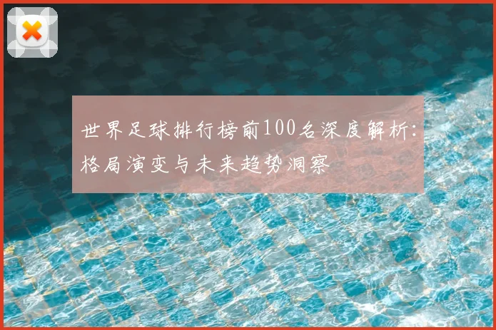 世界足球排行榜前100名深度解析：格局演变与未来趋势洞察